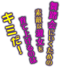 舞踏会にいくための素敵な淑女を育て上げるのはキミだ！