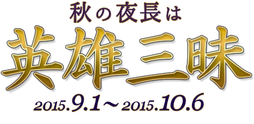 秋の夜長は 英雄三昧 2015.9.1～2015.10.6