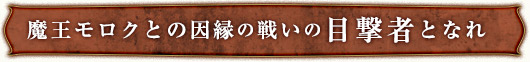 魔王モロクとの因縁の戦いの目撃者となれ