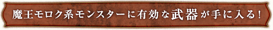 魔王モロク系モンスターに有効な武器が手に入る！