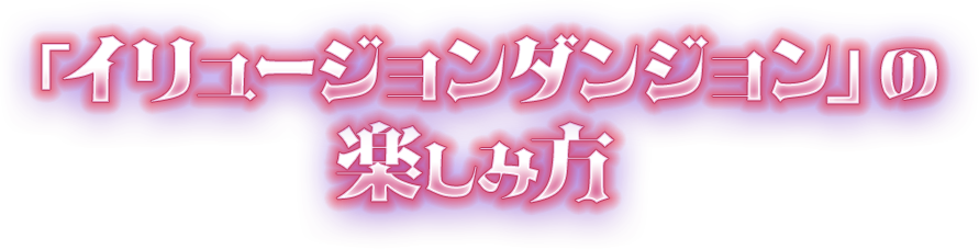 「イリュージョンダンジョン」の楽しみ方
