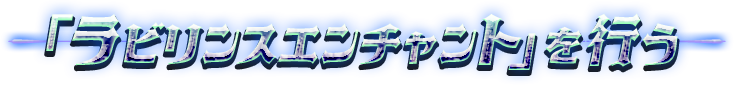 「ラビリンスエンチャント」を行う