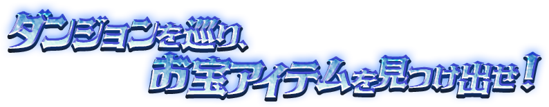 ダンジョンを巡り、お宝アイテムを見つけ出せ！