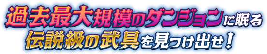 過去最大規模のダンジョンに眠る伝説級の武具を見つけ出せ！