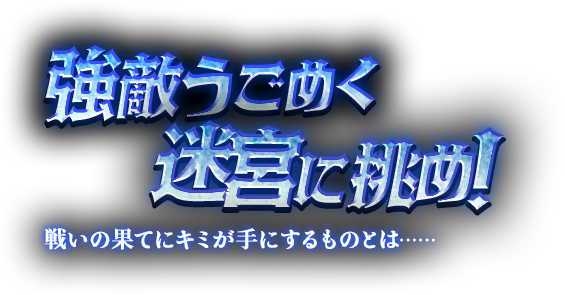 強敵うごめく迷宮に挑め！戦いの果てにキミが手にするものとは……