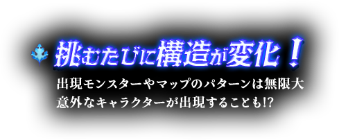 挑むたびに構造が変化！出現モンスターやマップのパターンは無限大 意外なキャラクターが出現することも!?