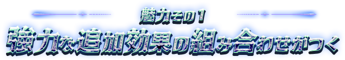 魅力その１：強力な追加効果の組み合わせがつく