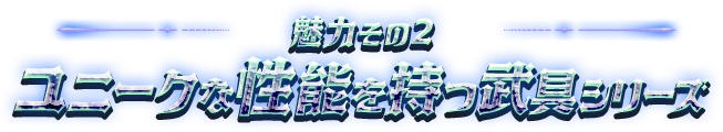 魅力その2：ユニークな性能を持つふたつの武具シリーズ