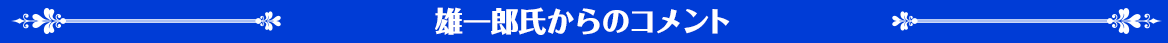 雄一郎氏からのコメント