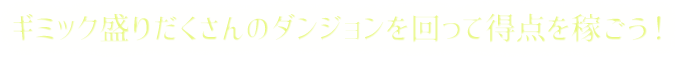 ギミック盛りだくさんのダンジョンを回って得点を稼ごう！