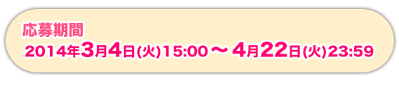 応募期間：2014年3月4日（火）15：00～4月22日（火）23：59