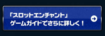 『スロットエンチャント』ゲームガイドでさらに詳しく！