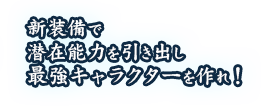新装備で潜在能力を引き出し最強キャラクターを作れ！