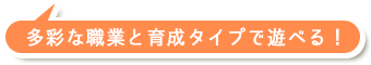 多彩な職業と育成タイプで遊べる！