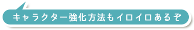 キャラクター強化方法もイロイロあるぞ