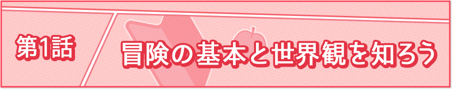第1話 冒険の基本と世界観を知ろう