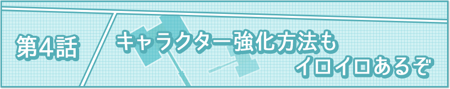 第4話 キャラクター強化方法もイロイロあるぞ