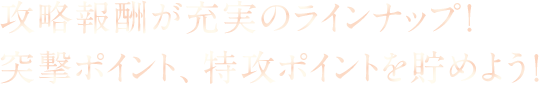 攻略報酬が充実のラインナップ！突撃ポイント、特攻ポイントを貯めよう！