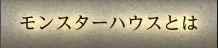 モンスターハウスとは