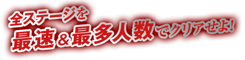 全ステージを最速＆最多人数でクリアせよ！