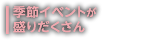 季節イベントが盛りだくさん