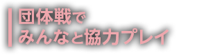 団体戦でみんなと協力プレイ