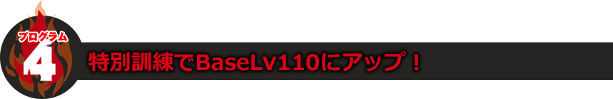 プログラム4：特別訓練でBaseLv110にアップ！