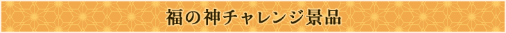 福の神チャレンジ景品