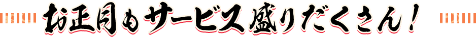 お正月もサービス盛りだくさん！