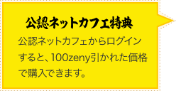 公認ネットカフェからログインすると、100zeny引かれた価格で購入できます。