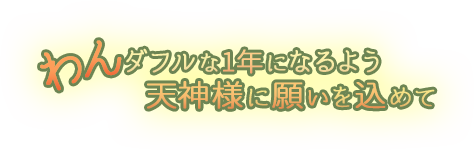 わんダフルな1年になるよう天神様に願いを込めて