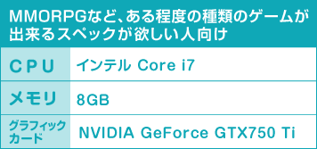 MMORPGなど、ある程度の種類のゲームが出来るスペックが欲しい人向け