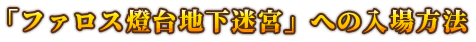 「ファロス燈台地下迷宮」への入場方法