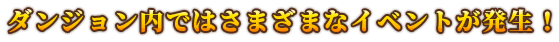 ダンジョン内ではさまざまなイベントが発生！