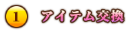 ①アイテム交換