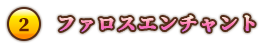 ②「ファロスエンチャント」