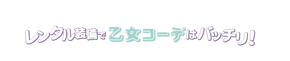レンタル装備で乙女コーデはバッチリ！