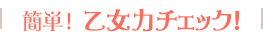 簡単！　乙女力チェック！