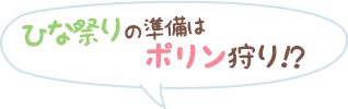ひな祭りの準備はポリン狩り!?