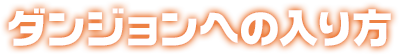 ダンジョンへの入り方