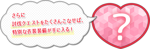 さらに討伐クエストをたくさんこなせば、特別な衣装装備が手に入る！