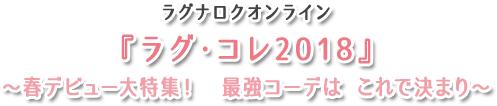 ラグナロクオンライン ラグ・コレ2018　～春デビュー大特集！　最強コーデは これで決まり～
