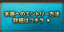 本選へのエントリー方法 詳細はコチラ