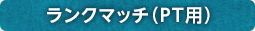 ランクマッチ（PT用）