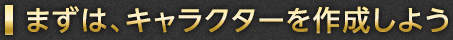 まずは、キャラクターを作成しよう