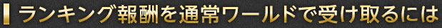 ランキング報酬を通常ワールドで受け取るには