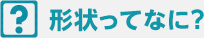 形状ってなに？