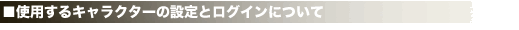 ■使用するキャラクターの設定とログインについて