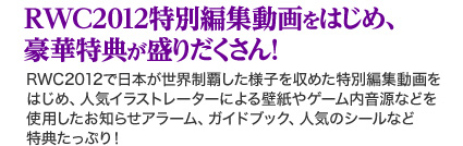 RWC2012特別編集動画をはじめ、豪華特典が盛りだくさん！