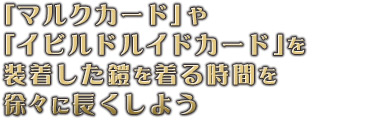 「マルクカード」や「イビルドルイドカード」を装着した鎧を着る時間を徐々に長くしよう